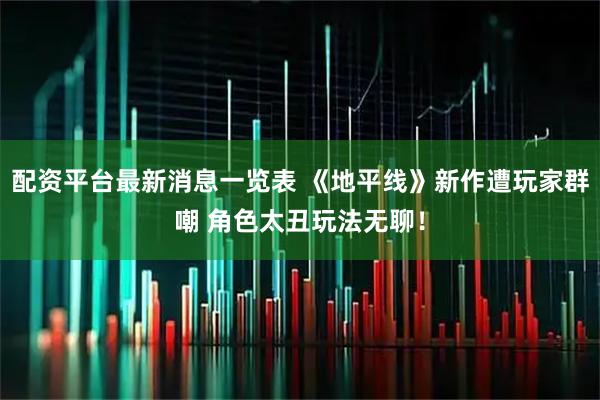 配资平台最新消息一览表 《地平线》新作遭玩家群嘲 角色太丑玩法无聊！