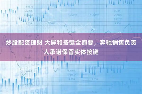 炒股配资理财 大屏和按键全都要，奔驰销售负责人承诺保留实体按键