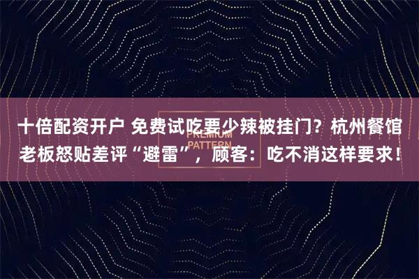 十倍配资开户 免费试吃要少辣被挂门？杭州餐馆老板怒贴差评“避雷”，顾客：吃不消这样要求！